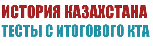 Тесты с итогового КТА по истории Казахстана, 2015 год.